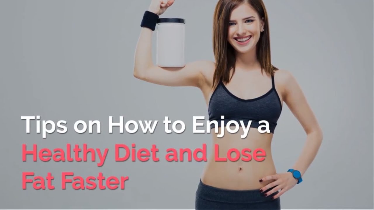 Tips on How to Enjoy a Healthy Diet and Lose Fat Faster